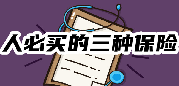 三种保险！了解清楚再投保龙8体育入口普通人必买的